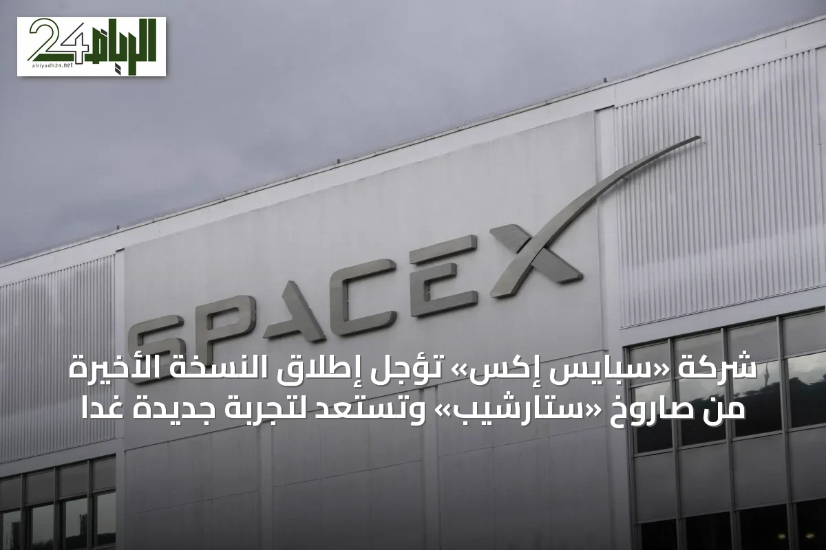 شركة «سبايس إكس» تؤجل إطلاق النسخة الأخيرة من صاروخ «ستارشيب» وتستعد لتجربة جديدة غداً