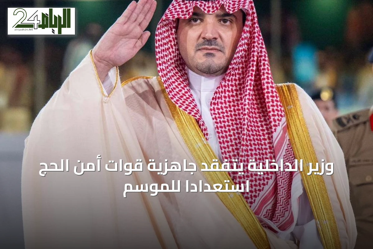 وزير الداخلية يتفقد جاهزية قوات أمن الحج استعداداً للموسم
