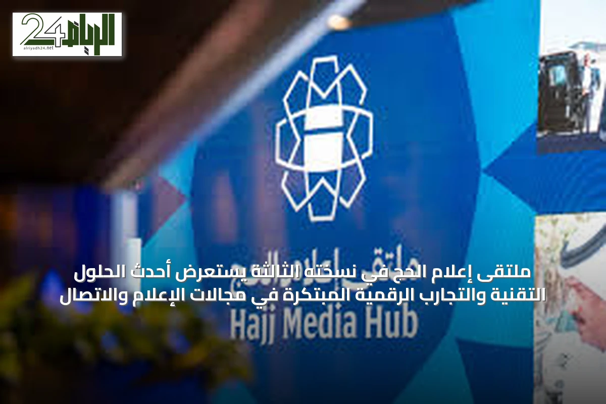 ملتقى إعلام الحج في نسخته الثالثة يستعرض أحدث الحلول التقنية والتجارب الرقمية المبتكرة في مجالات الإعلام والاتصال