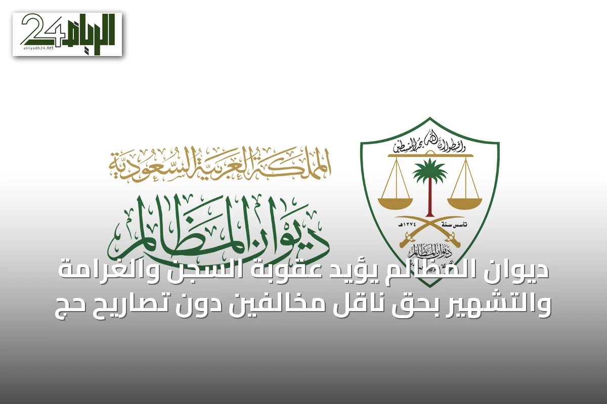ديوان المظالم يؤيد عقوبة السجن والغرامة والتشهير بحق ناقل مخالفين دون تصاريح حج