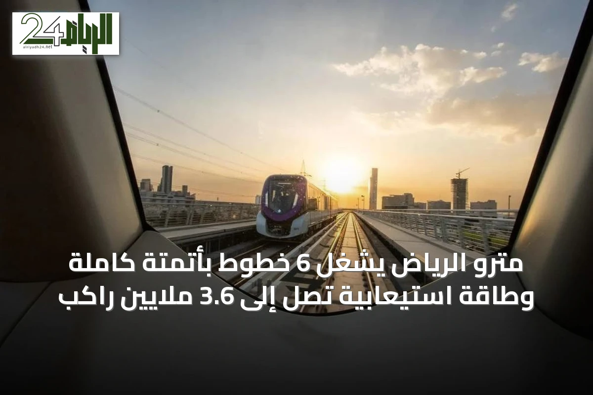 مترو الرياض يُشغل 6 خطوط بأتمتة كاملة وطاقة استيعابية تصل إلى 3.6 ملايين راكب