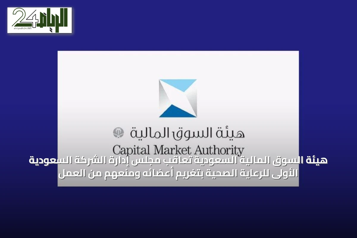 هيئة السوق المالية السعودية تعاقب مجلس إدارة الشركة السعودية الأولى للرعاية الصحية بتغريم أعضائه ومنعهم من العمل