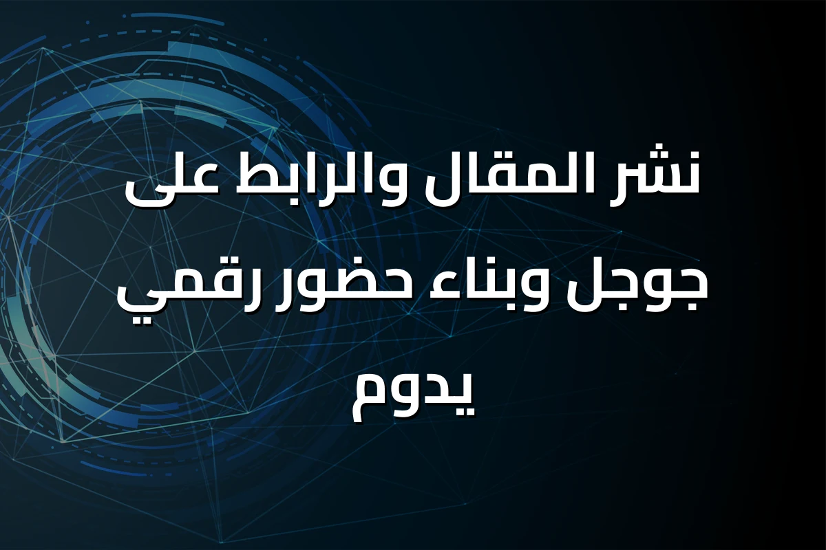 نشر المقال والرابط على جوجل وبناء حضور رقمي يدوم