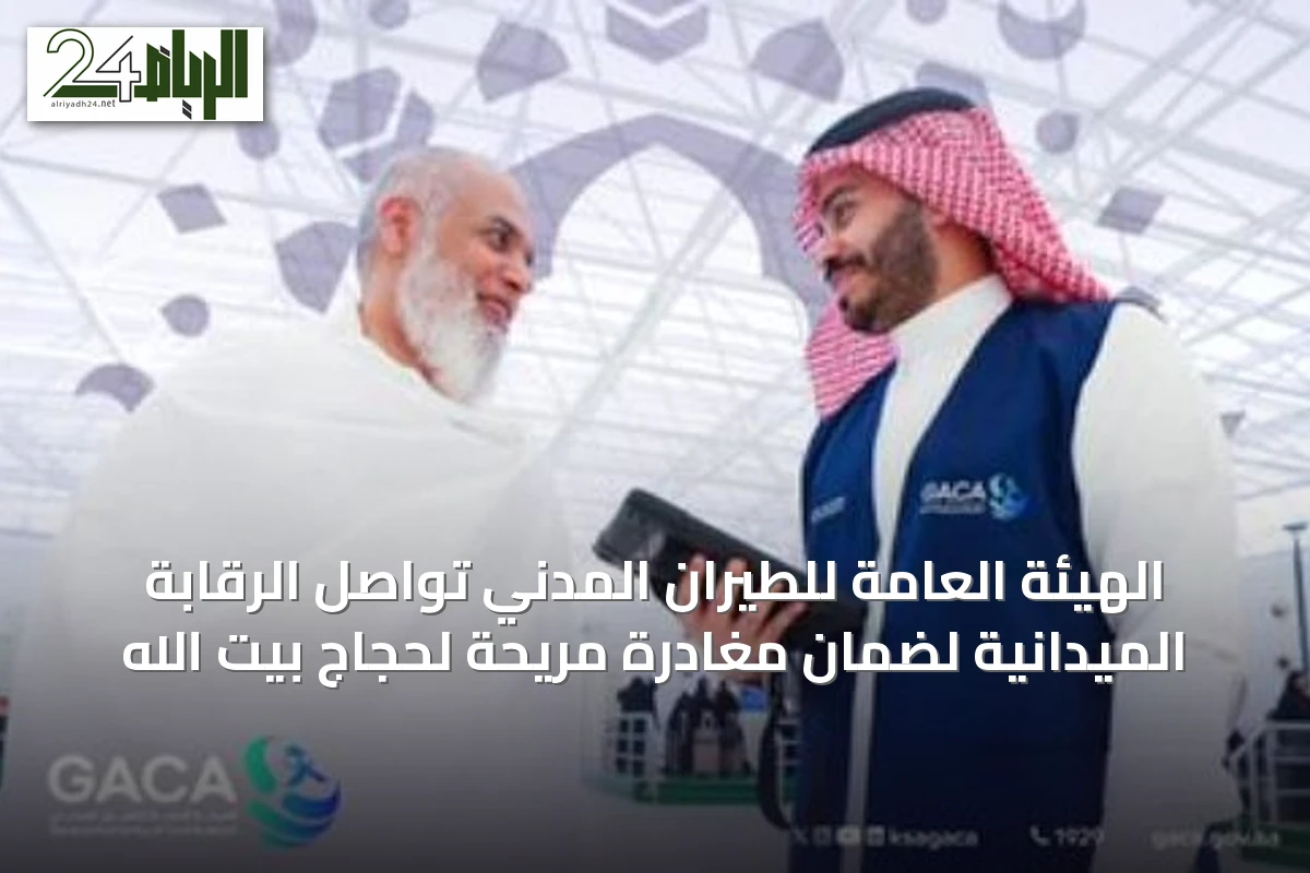 الهيئة العامة للطيران المدني تواصل الرقابة الميدانية لضمان مغادرة مريحة لحجاج بيت الله