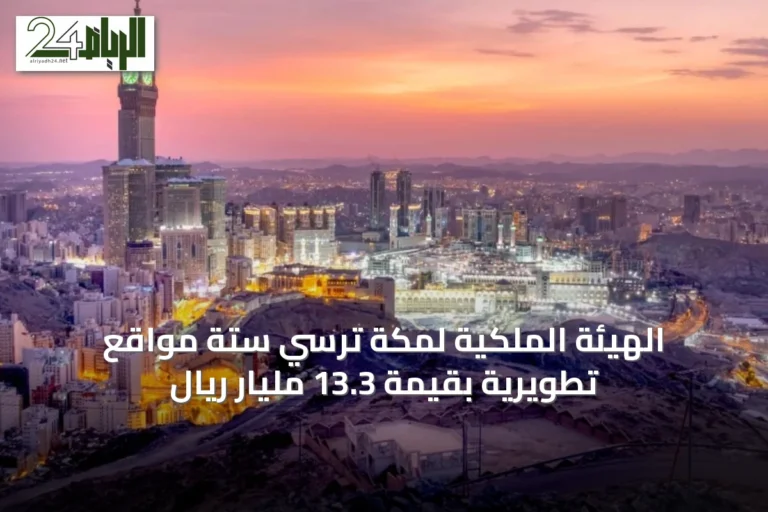 الهيئة الملكية لمكة تُرسِي ستة مواقع تطويرية بقيمة 13.3 مليار ريال