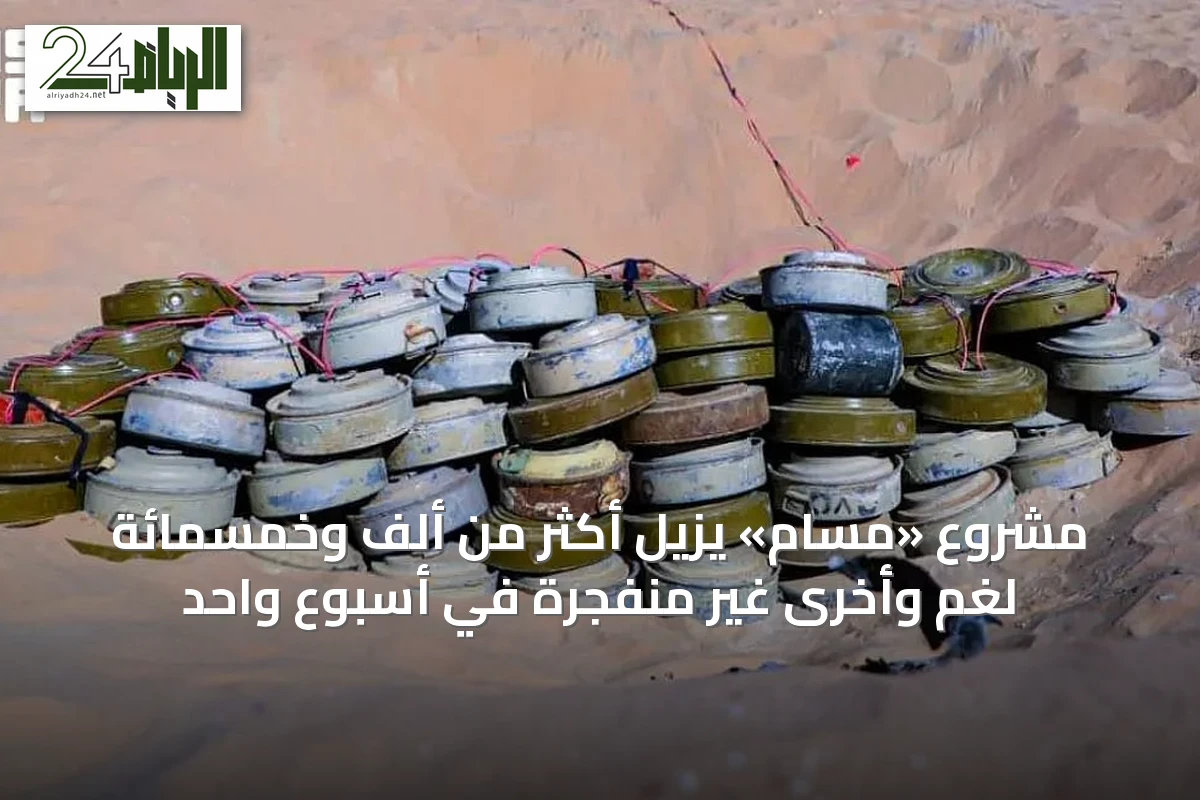 مشروع «مسام» يزيل أكثر من ألف وخمسمائة لغم وأخرى غير منفجرة في أسبوع واحد