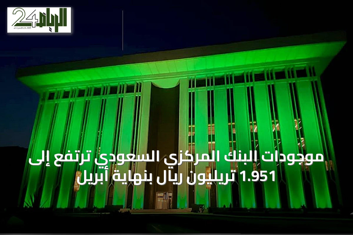 موجودات البنك المركزي السعودي ترتفع إلى 1.951 تريليون ريال بنهاية أبريل