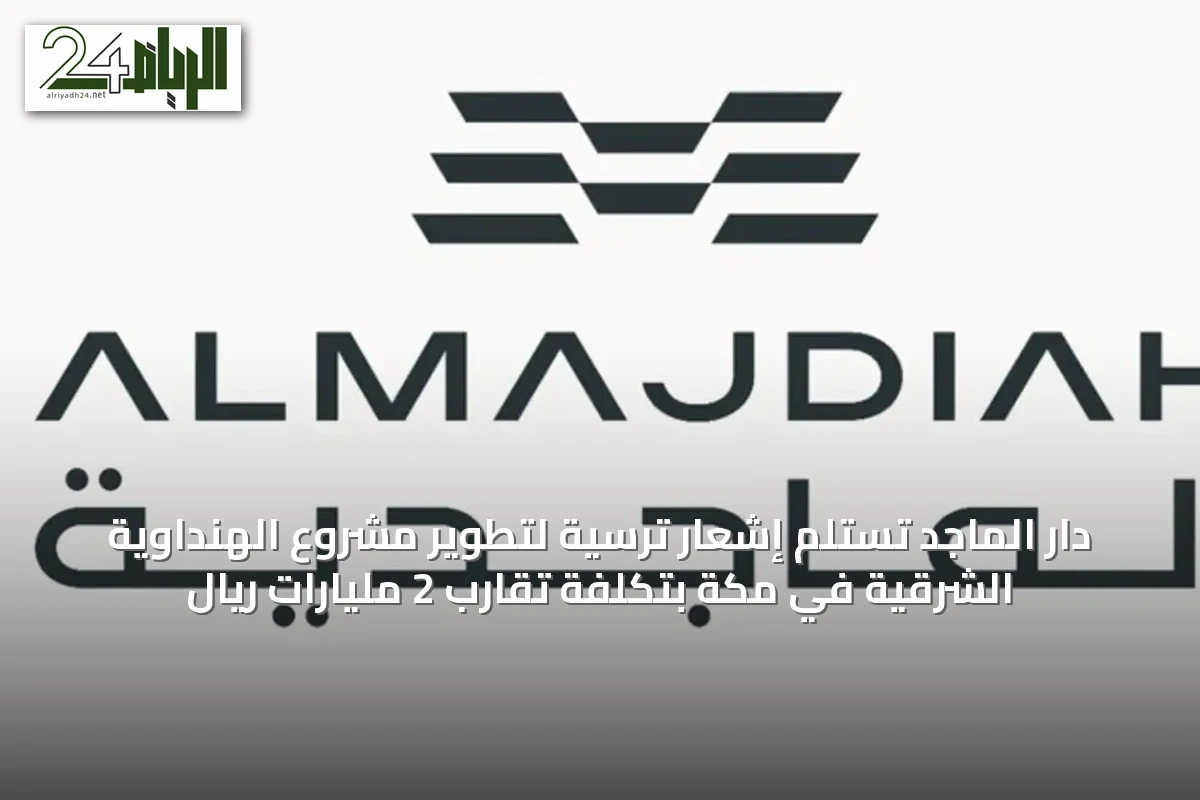 دار الماجد تستلم إشعار ترسية لتطوير مشروع الهنداوية الشرقية في مكة بتكلفة تقارب 2 مليارات ريال