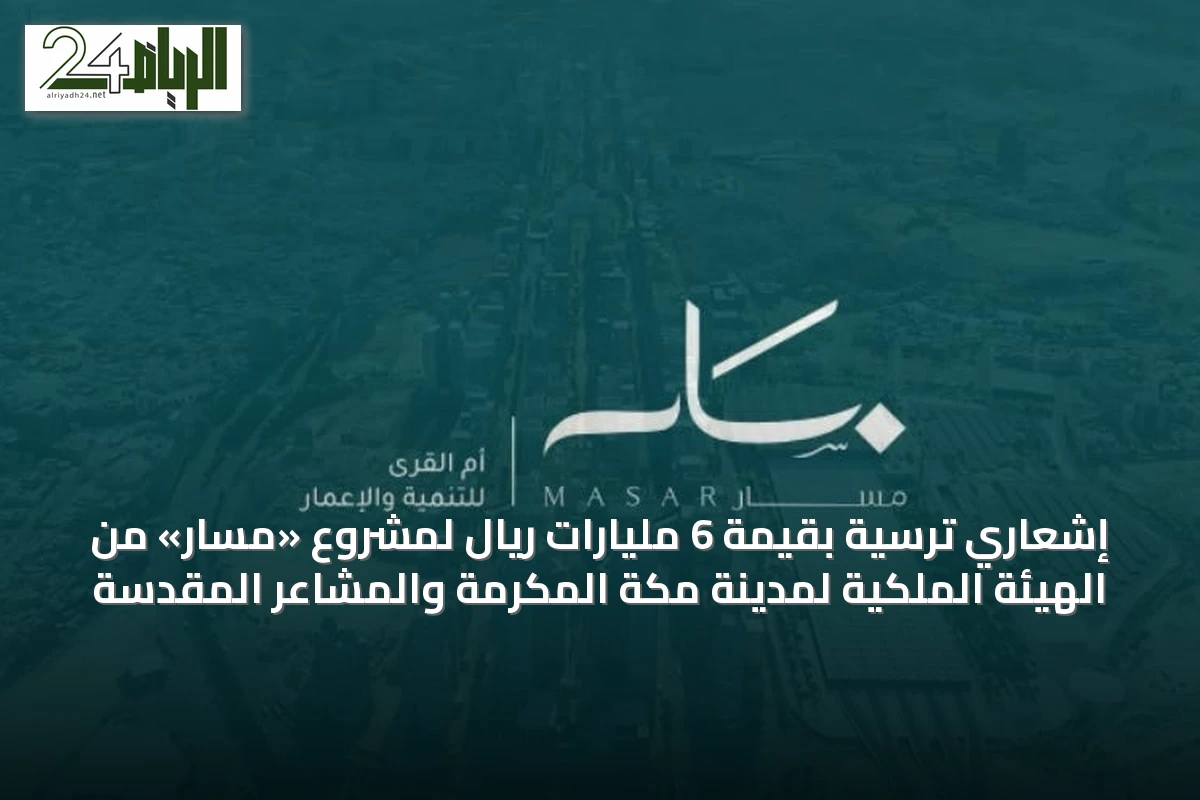 إشعاري ترسية بقيمة 6 مليارات ريال لمشروع «مسار» من الهيئة الملكية لمدينة مكة المكرمة والمشاعر المقدسة