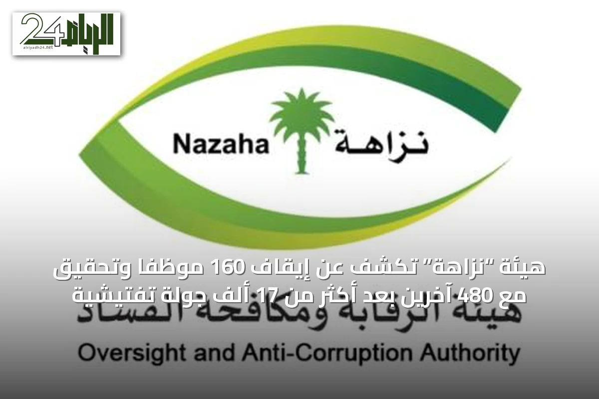 هيئة “نزاهة” تكشف عن إيقاف 160 موظفاً وتحقيق مع 480 آخرين بعد أكثر من 17 ألف جولة تفتيشية