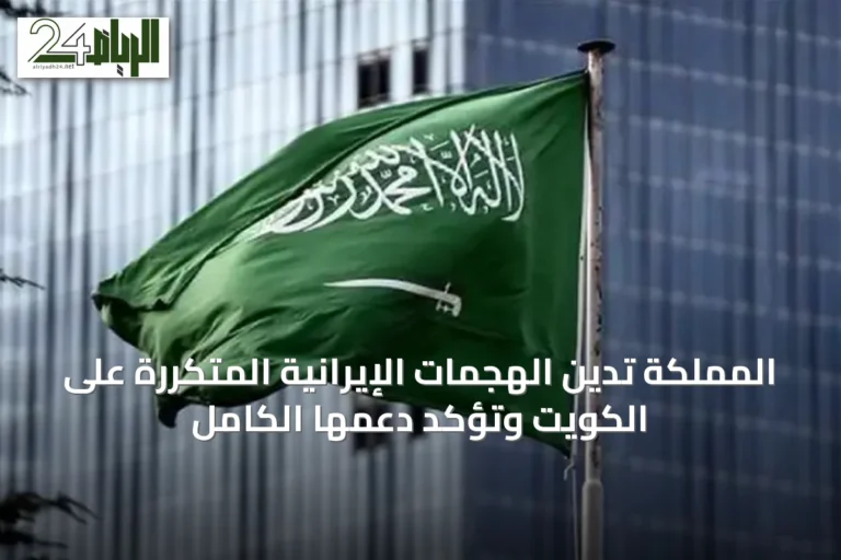 المملكة تدين الهجمات الإيرانية المتكررة على الكويت وتؤكد دعمها الكامل