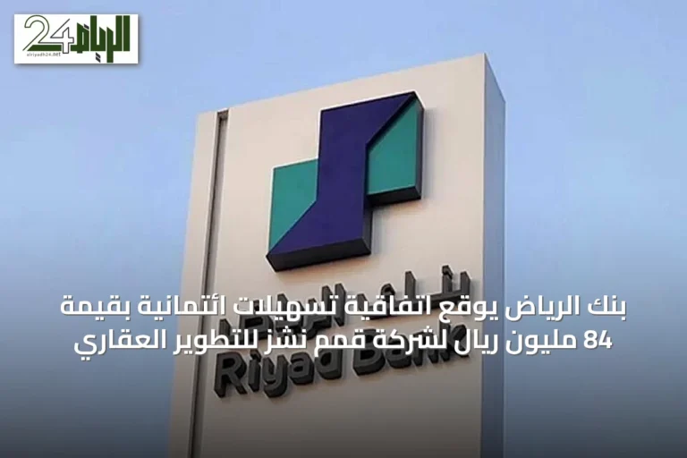 بنك الرياض يوقع اتفاقية تسهيلات ائتمانية بقيمة 84 مليون ريال لشركة قمم نشز للتطوير العقاري