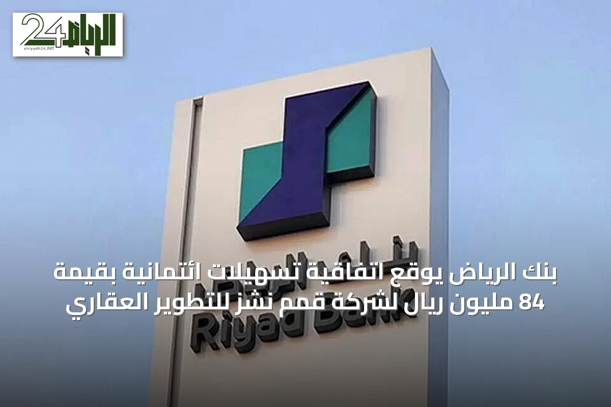 بنك الرياض يوقع اتفاقية تسهيلات ائتمانية بقيمة 84 مليون ريال لشركة قمم نشز للتطوير العقاري