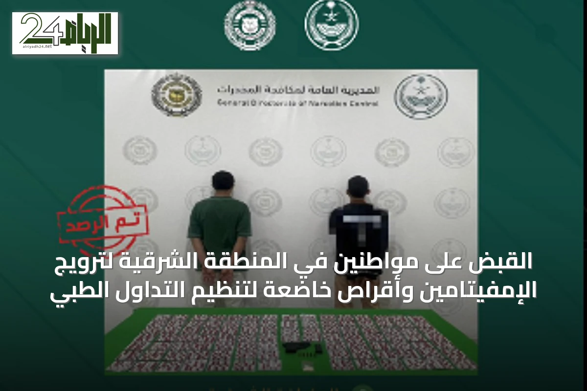 القبض على مواطنين في المنطقة الشرقية لترويج الإمفيتامين وأقراص خاضعة لتنظيم التداول الطبي