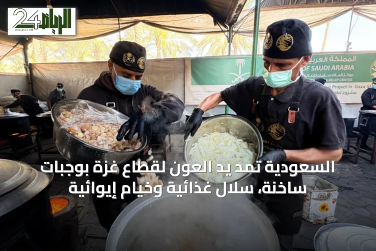 السعودية تمد يد العون لقطاع غزة بوجبات ساخنة، سلال غذائية وخيام إيوائية