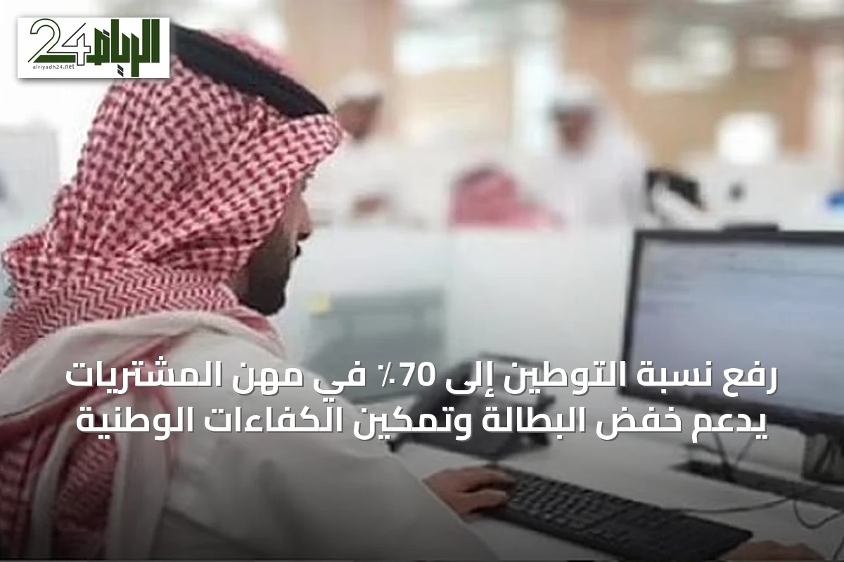 رفع نسبة التوطين إلى 70٪ في مهن المشتريات يدعم خفض البطالة وتمكين الكفاءات الوطنية