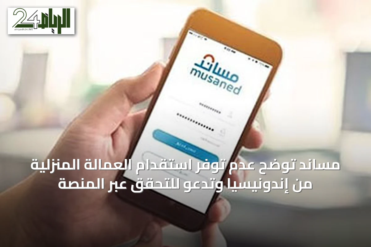 مساند توضح عدم توفر استقدام العمالة المنزلية من إندونيسيا وتدعو للتحقق عبر المنصة