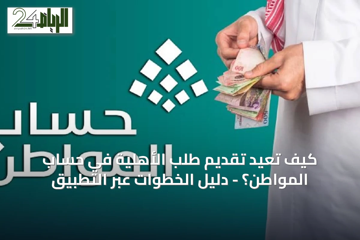 كيف تعيد تقديم طلب الأهلية في حساب المواطن؟ - دليل الخطوات عبر التطبيق