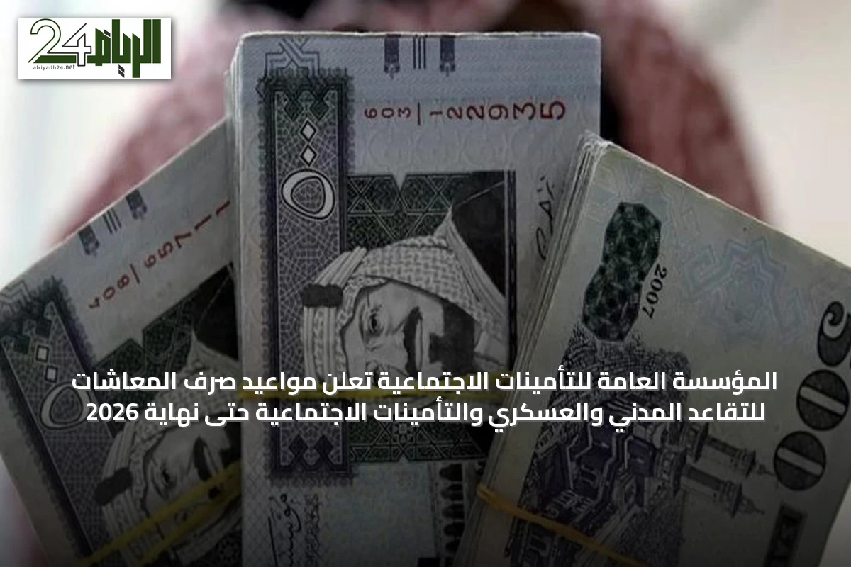 المؤسسة العامة للتأمينات الاجتماعية تعلن مواعيد صرف المعاشات للتقاعد المدني والعسكري والتأمينات الاجتماعية حتى نهاية 2026