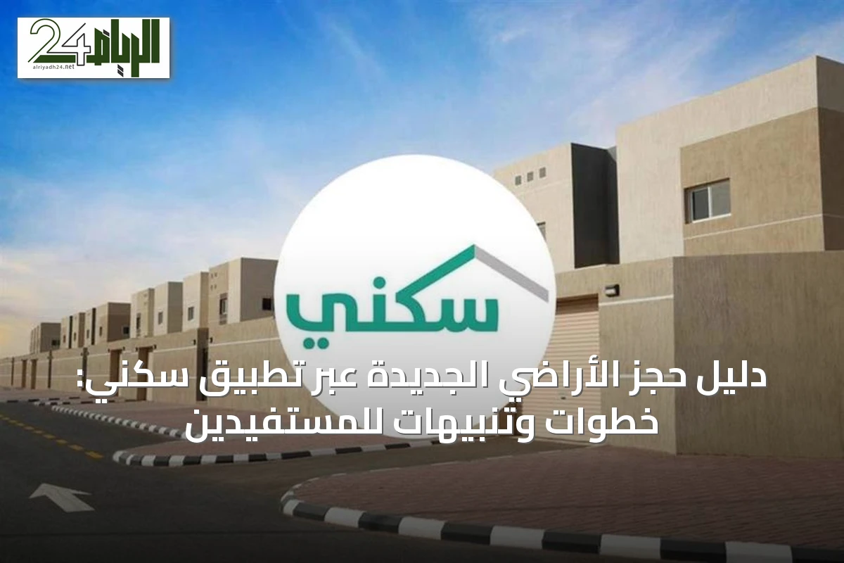 دليل حجز الأراضي الجديدة عبر تطبيق سكني: خطوات وتنبيهات للمستفيدين