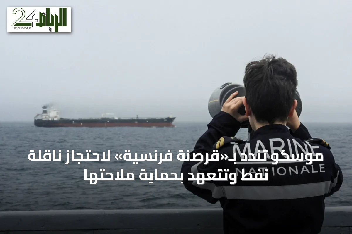 موسكو تندد بـ«قرصنة فرنسية» لاحتجاز ناقلة نفط وتتعهد بحماية ملاحتها