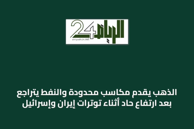 الذهب يقدّم مكاسب محدودة والنفط يتراجع بعد ارتفاع حاد أثناء توترات إيران وإسرائيل