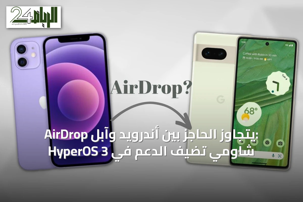 AirDrop يتجاوز الحاجز بين أندرويد وآبل: شاومي تضيف الدعم في HyperOS 3