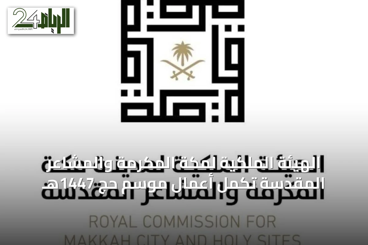 الهيئة الملكية لمكة المكرمة والمشاعر المقدسة تُكمل أعمال موسم حج 1447هـ