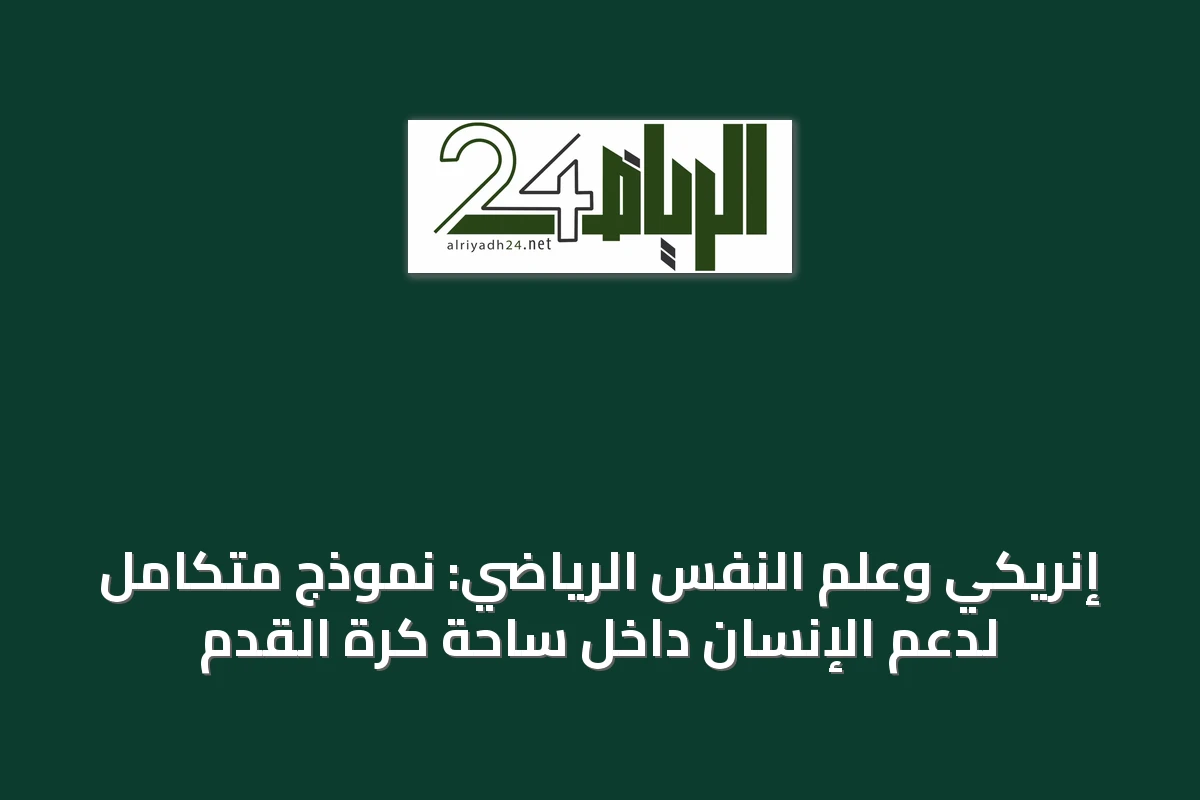 إنريكي وعلم النفس الرياضي: نموذج متكامل لدعم الإنسان داخل ساحة كرة القدم