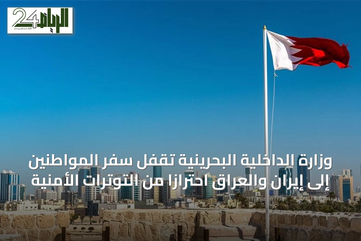 وزارة الداخلية البحرينية تُقفل سفر المواطنين إلى إيران والعراق احترازاً من التوترات الأمنية