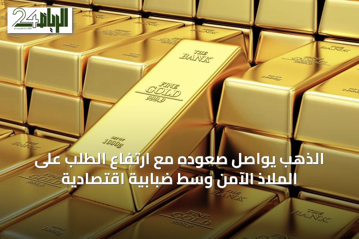 الذهب يواصل صعوده مع ارتفاع الطلب على الملاذ الآمن وسط ضبابية اقتصادية