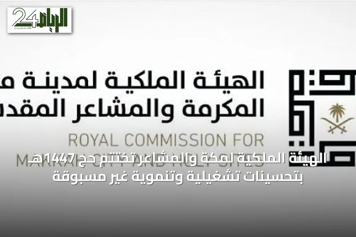 الهيئة الملكية لمكة والمشاعر تختتم حج 1447هـ بتحسينات تشغيلية وتنموية غير مسبوقة