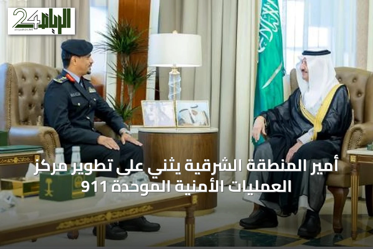 أمير المنطقة الشرقية يثني على تطوير مركز العمليات الأمنية الموحدة 911