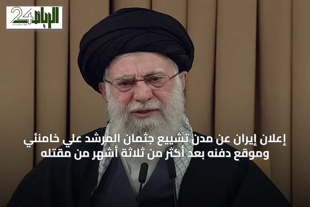 إعلان إيران عن مدن تشييع جثمان المرشد علي خامنئي وموقع دفنه بعد أكثر من ثلاثة أشهر من مقتله