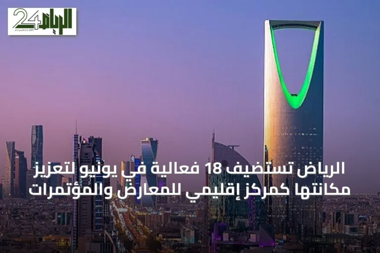 الرياض تستضيف 18 فعالية في يونيو لتعزيز مكانتها كمركز إقليمي للمعارض والمؤتمرات