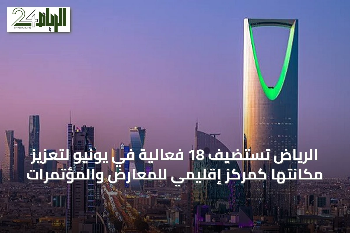 الرياض تستضيف 18 فعالية في يونيو لتعزيز مكانتها كمركز إقليمي للمعارض والمؤتمرات