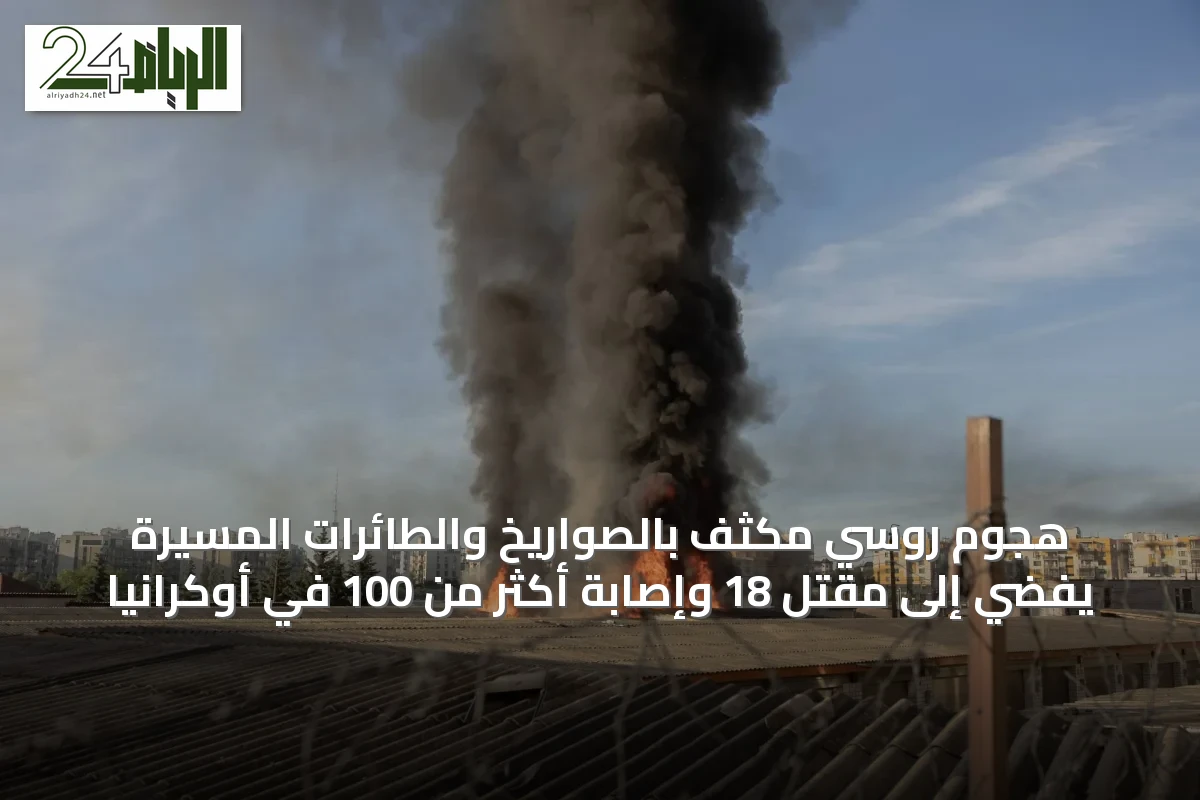 هجوم روسي مكثف بالصواريخ والطائرات المسيرة يفضي إلى مقتل 18 وإصابة أكثر من 100 في أوكرانيا
