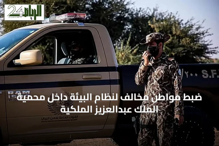 ضبط مواطن مخالف لنظام البيئة داخل محمية الملك عبدالعزيز الملكية