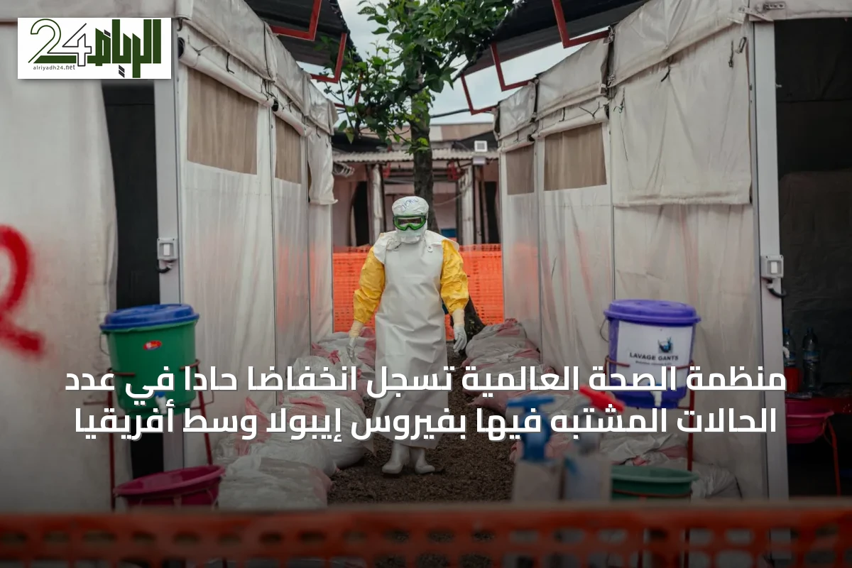 منظمة الصحة العالمية تسجل انخفاضاً حاداً في عدد الحالات المشتبه فيها بفيروس إيبولا وسط أفريقيا
