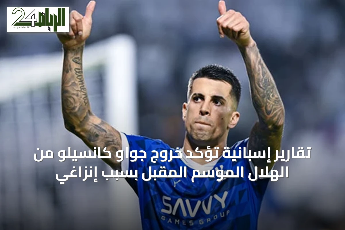 تقارير إسبانية تؤكد خروج جواو كانسيلو من الهلال الموسم المقبل بسبب إنزاغي