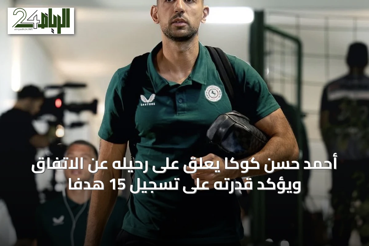 أحمد حسن كوكا يعلق على رحيله عن الاتفاق ويؤكد قدرته على تسجيل 15 هدفاً