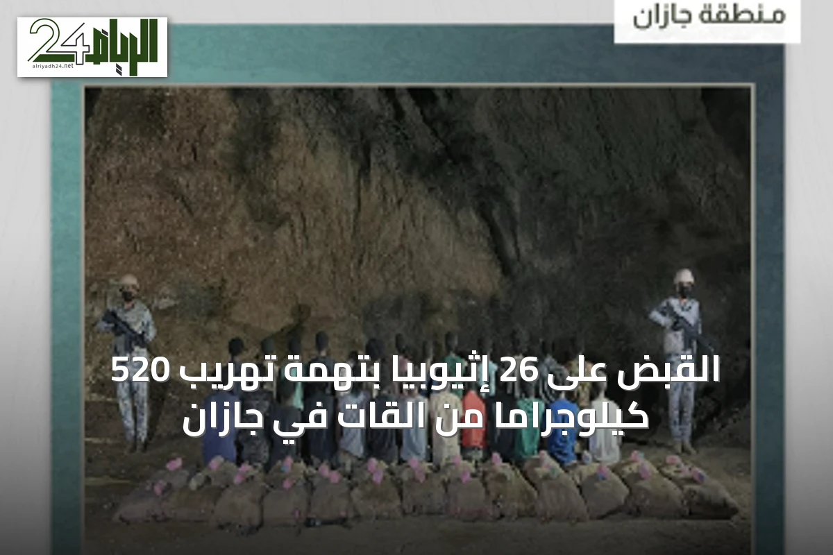 القبض على 26 إثيوبيا بتهمة تهريب 520 كيلوجراما من القات في جازان