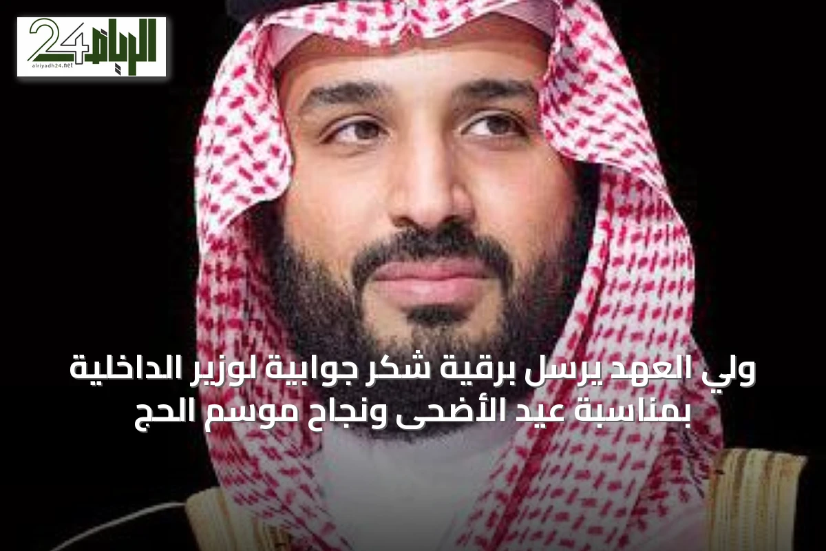 ولي العهد يرسل برقية شكر جوابية لوزير الداخلية بمناسبة عيد الأضحى ونجاح موسم الحج