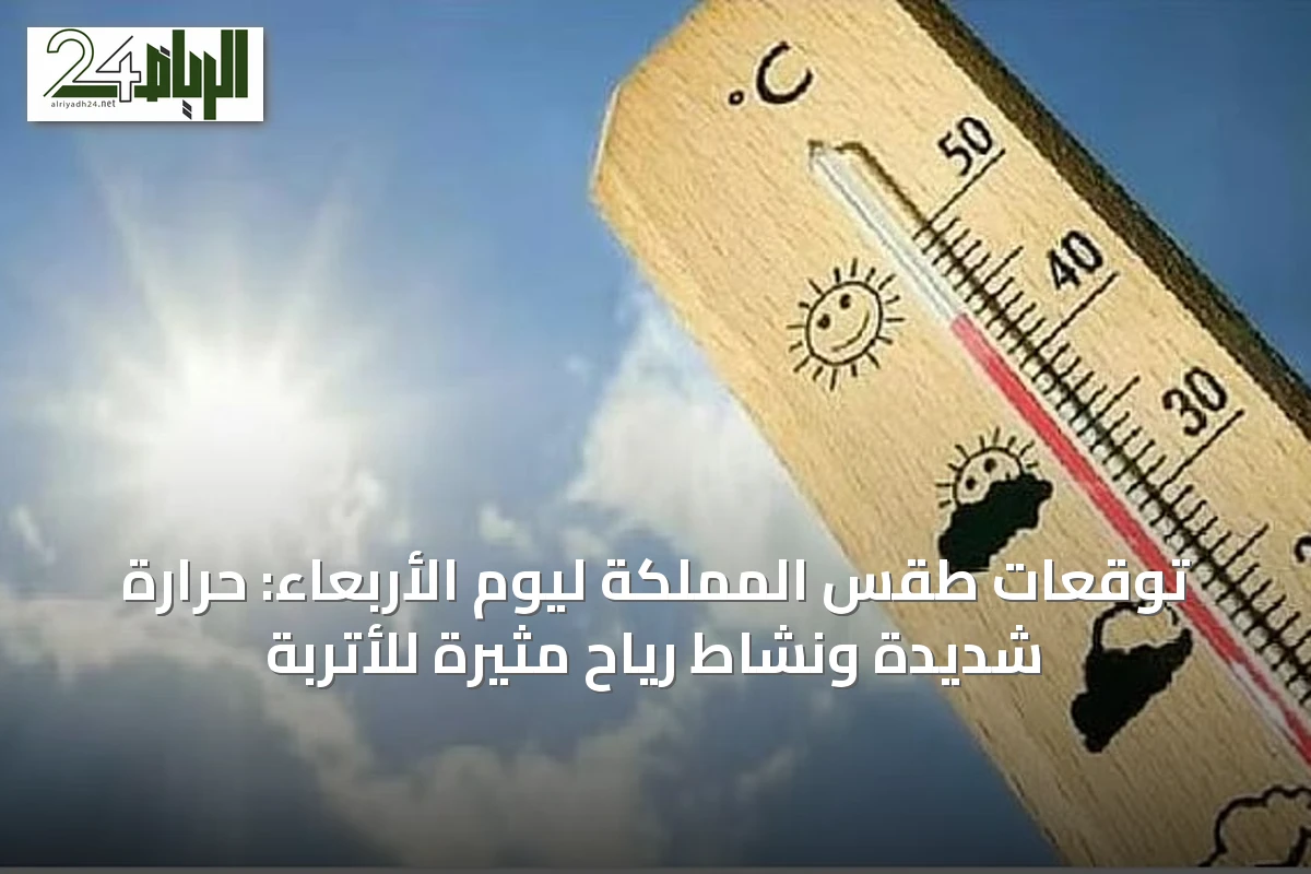 توقعات طقس المملكة ليوم الأربعاء: حرارة شديدة ونشاط رياح مثيرة للأتربة