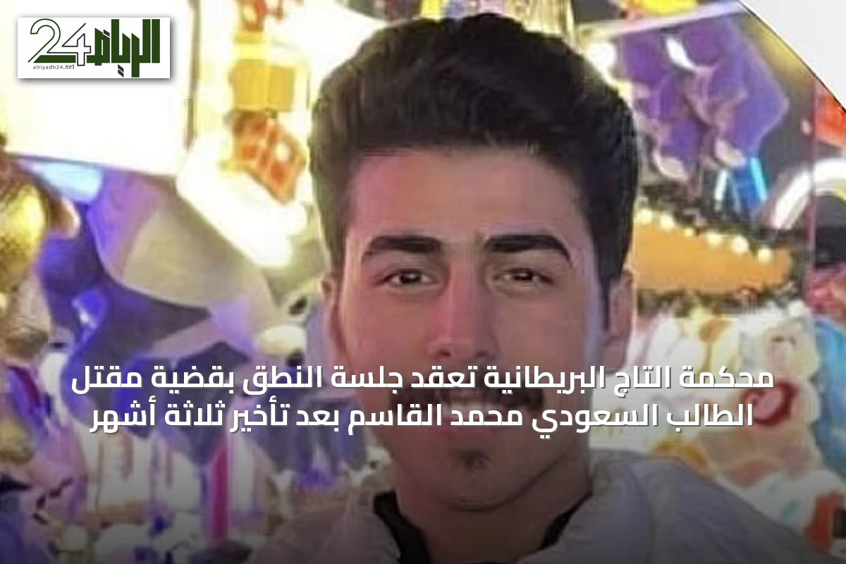 محكمة التاج البريطانية تعقد جلسة النطق بقضية مقتل الطالب السعودي محمد القاسم بعد تأخير ثلاثة أشهر