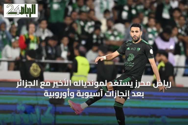 رياض محرز يستعد لموندياله الأخير مع الجزائر بعد إنجازات آسيوية وأوروبية