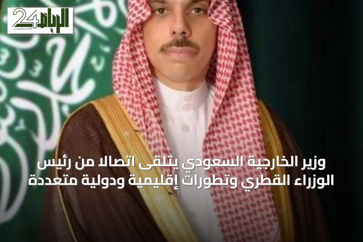 وزير الخارجية السعودي يتلقى اتصالا من رئيس الوزراء القطري وتطورات إقليمية ودولية متعددة