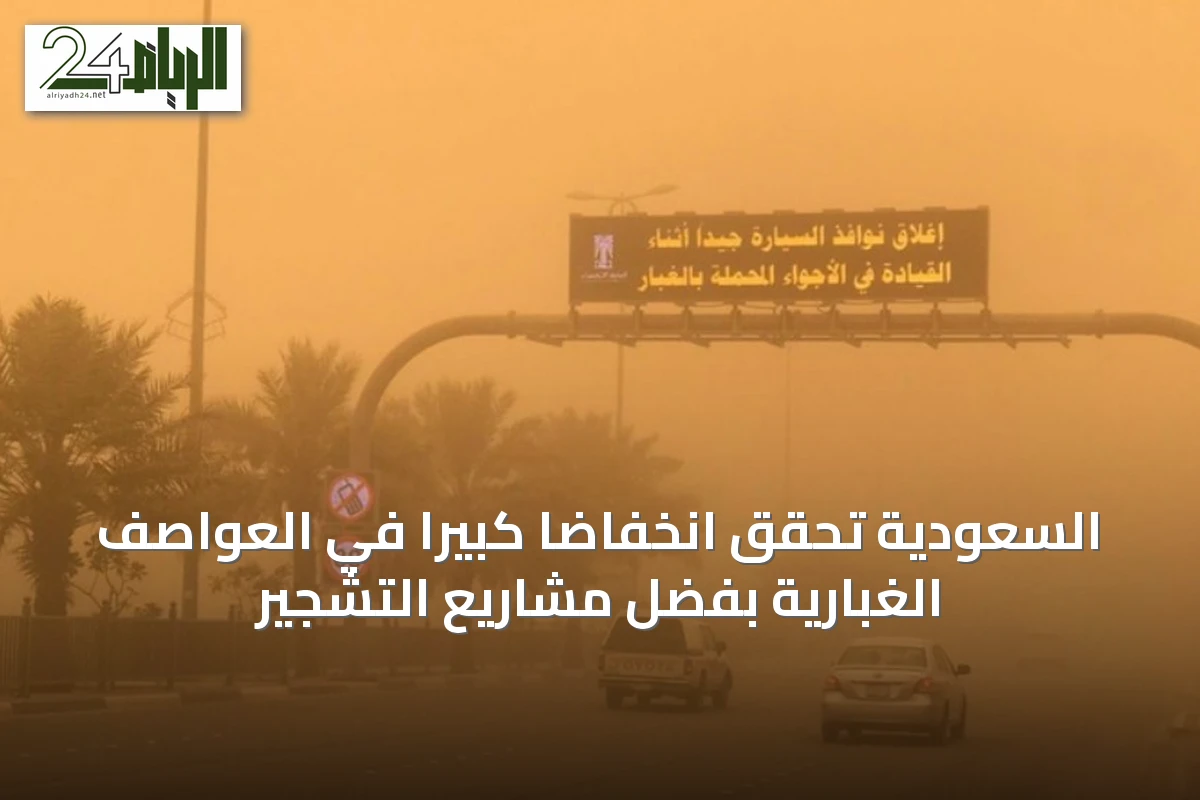 السعودية تحقق انخفاضاً كبيراً في العواصف الغبارية بفضل مشاريع التشجير