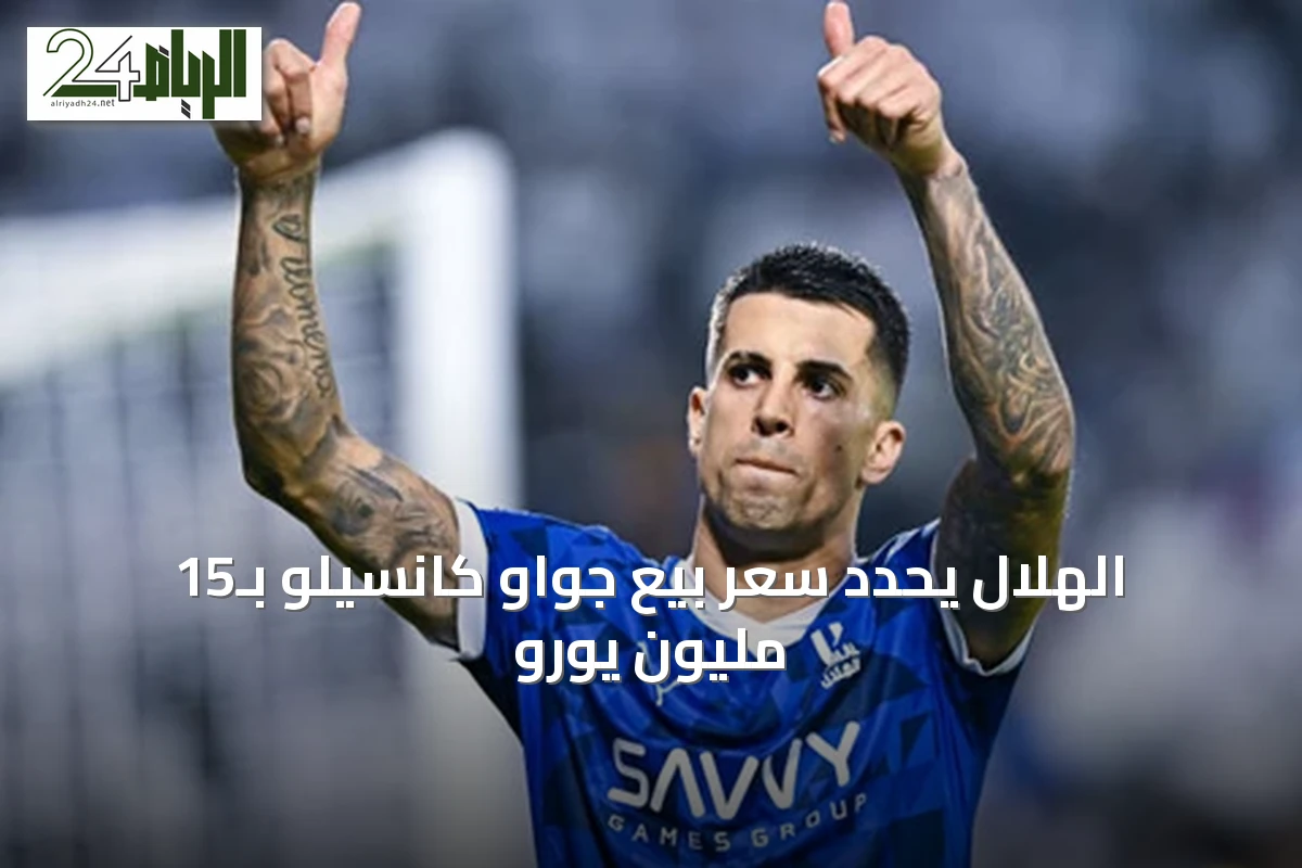 الهلال يحدد سعر بيع جواو كانسيلو بـ15 مليون يورو