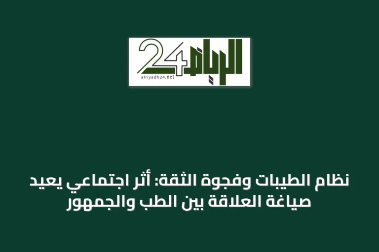 نظام الطيبات وفجوة الثقة: أثر اجتماعي يعيد صياغة العلاقة بين الطب والجمهور